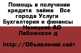 Помощь в получении кредита, займа - Все города Услуги » Бухгалтерия и финансы   . Ненецкий АО,Лабожское д.